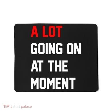 A Lot Going On At The Moment Mousepad