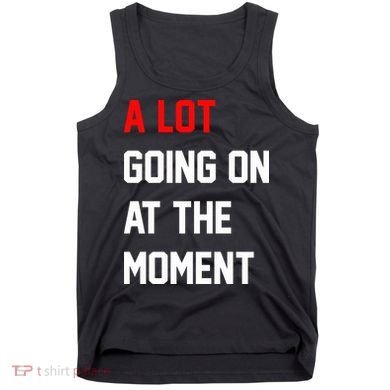 A Lot Going On At The Moment Tank Top