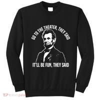 Abraham Lincoln Go To The Theater They Said History Sweatshirt thumb 0