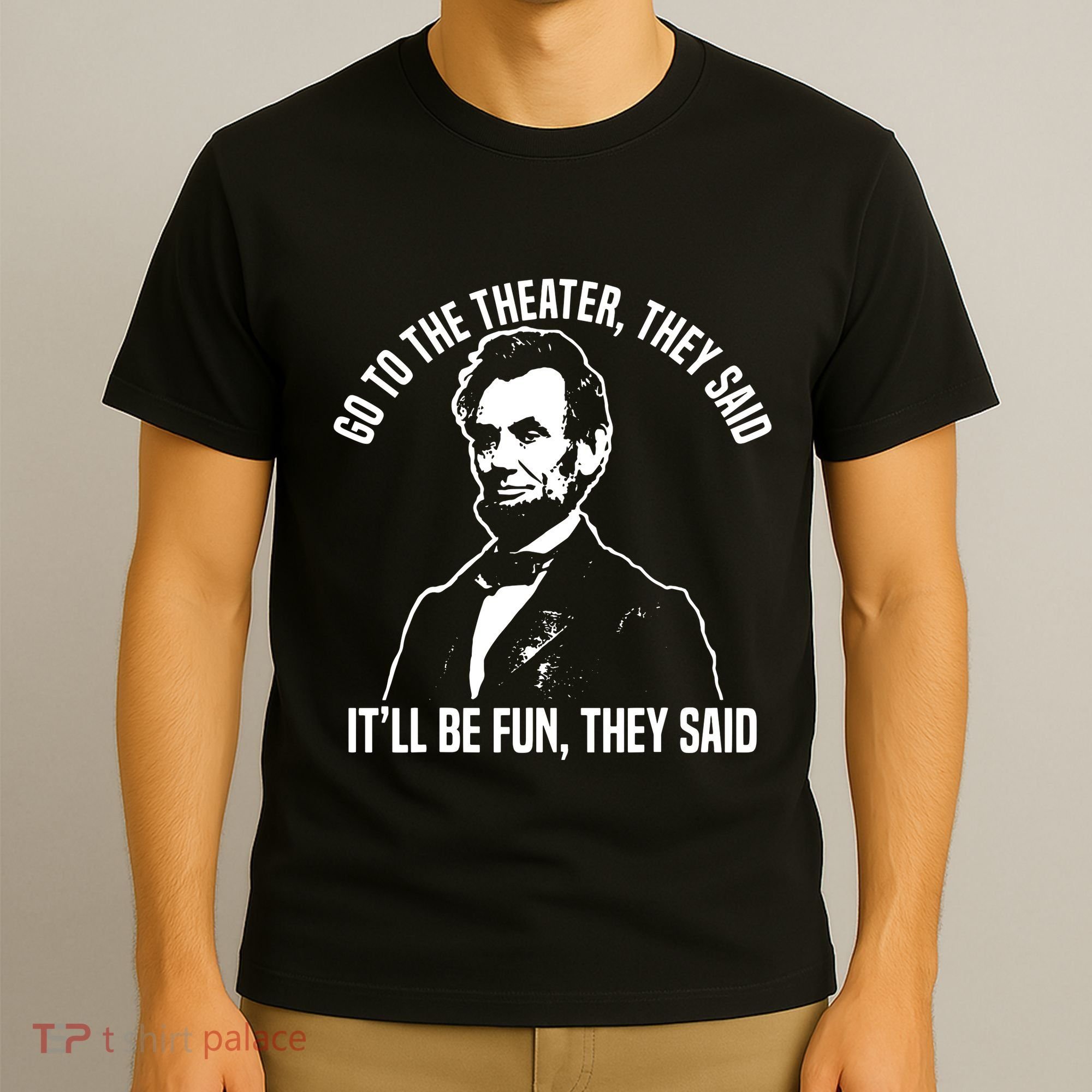 Abraham Lincoln Go To The Theater They Said History T-Shirt