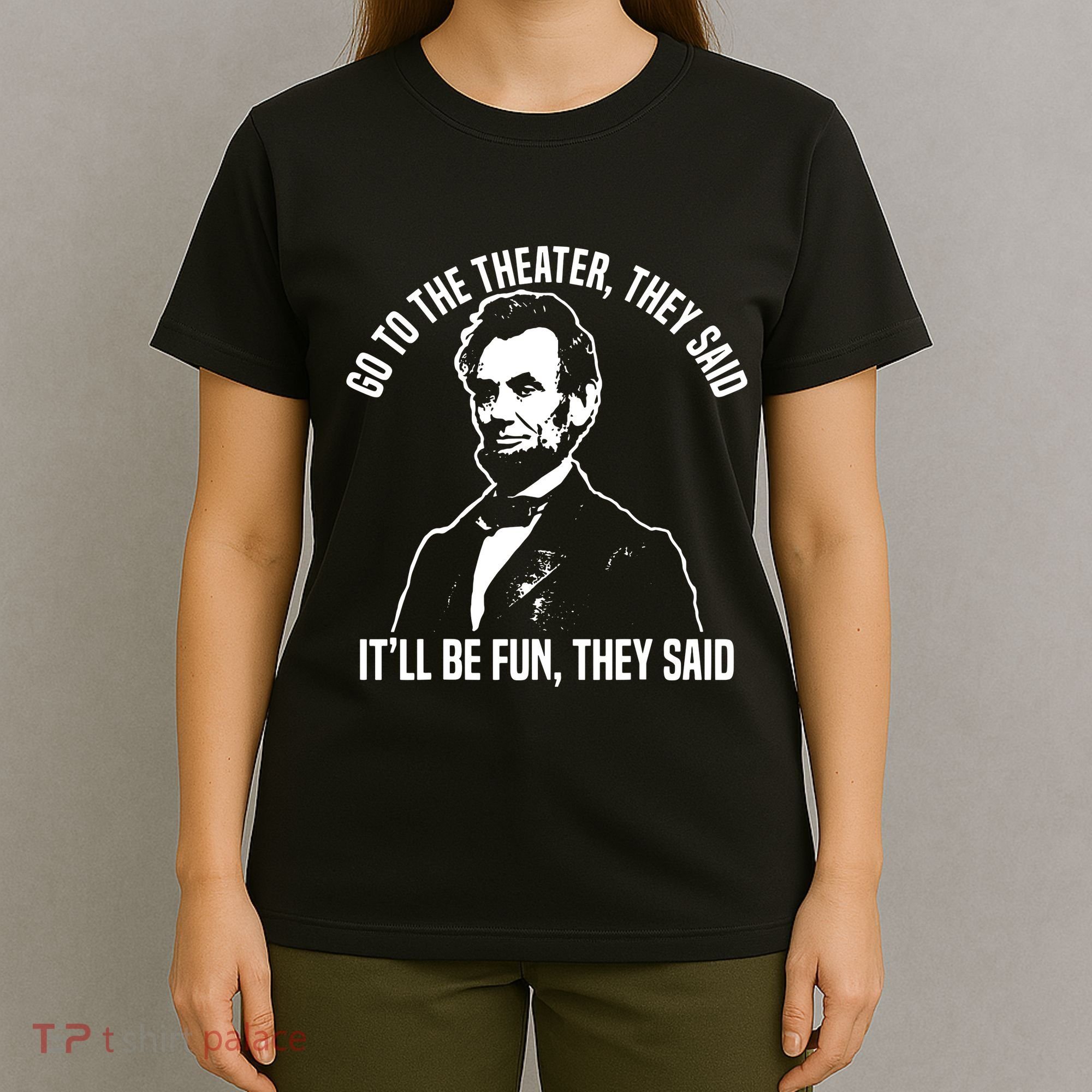 Abraham Lincoln Go To The Theater They Said History T-Shirt