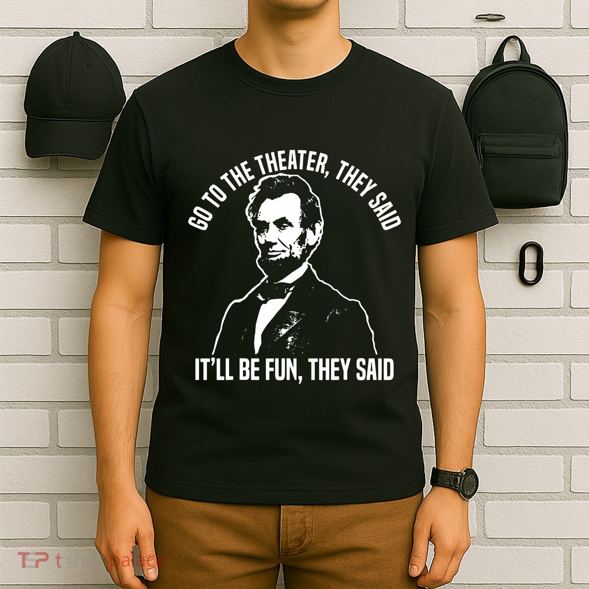 Abraham Lincoln Go To The Theater They Said History T-Shirt