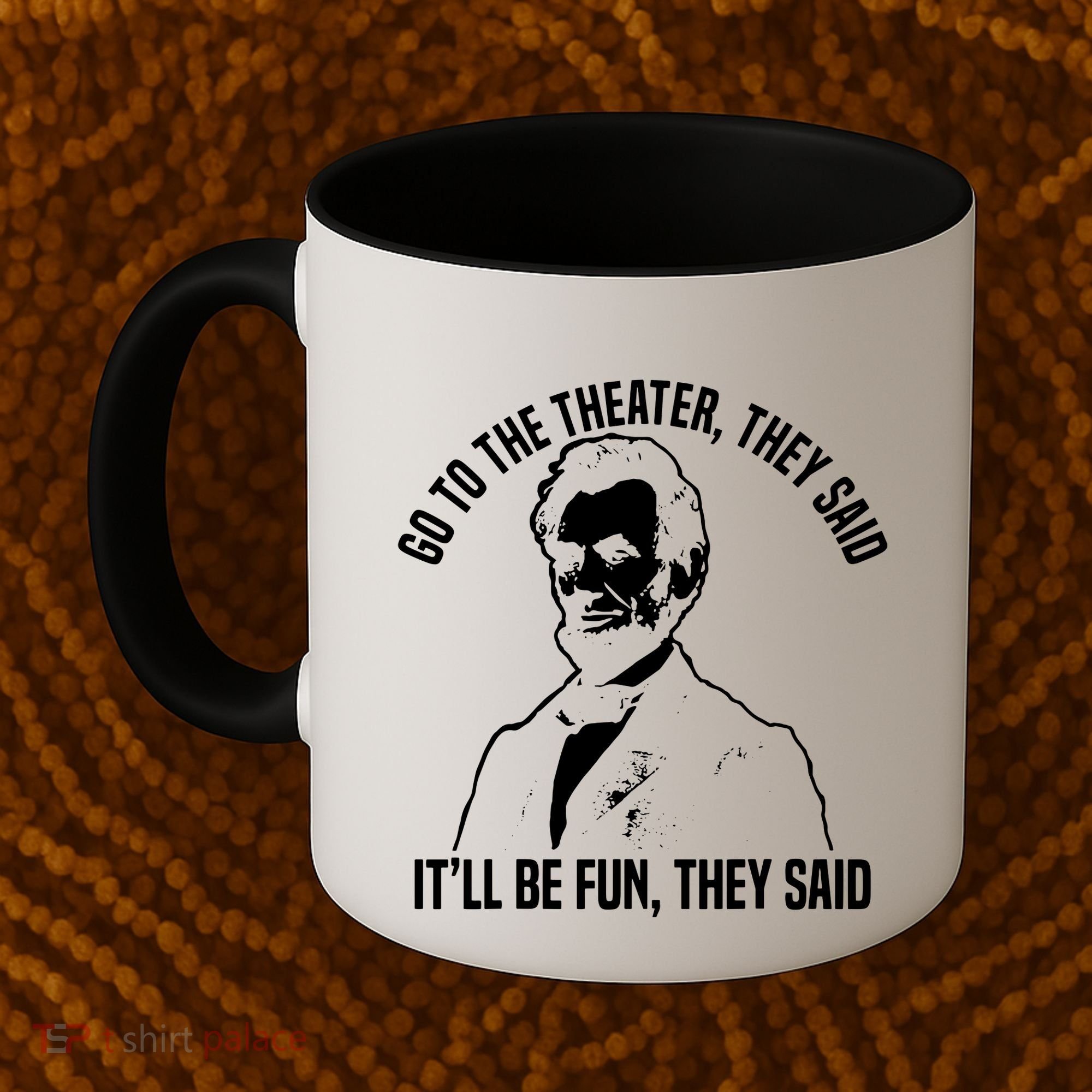 Abraham Lincoln Go To The Theater They Said History Coffee Mug