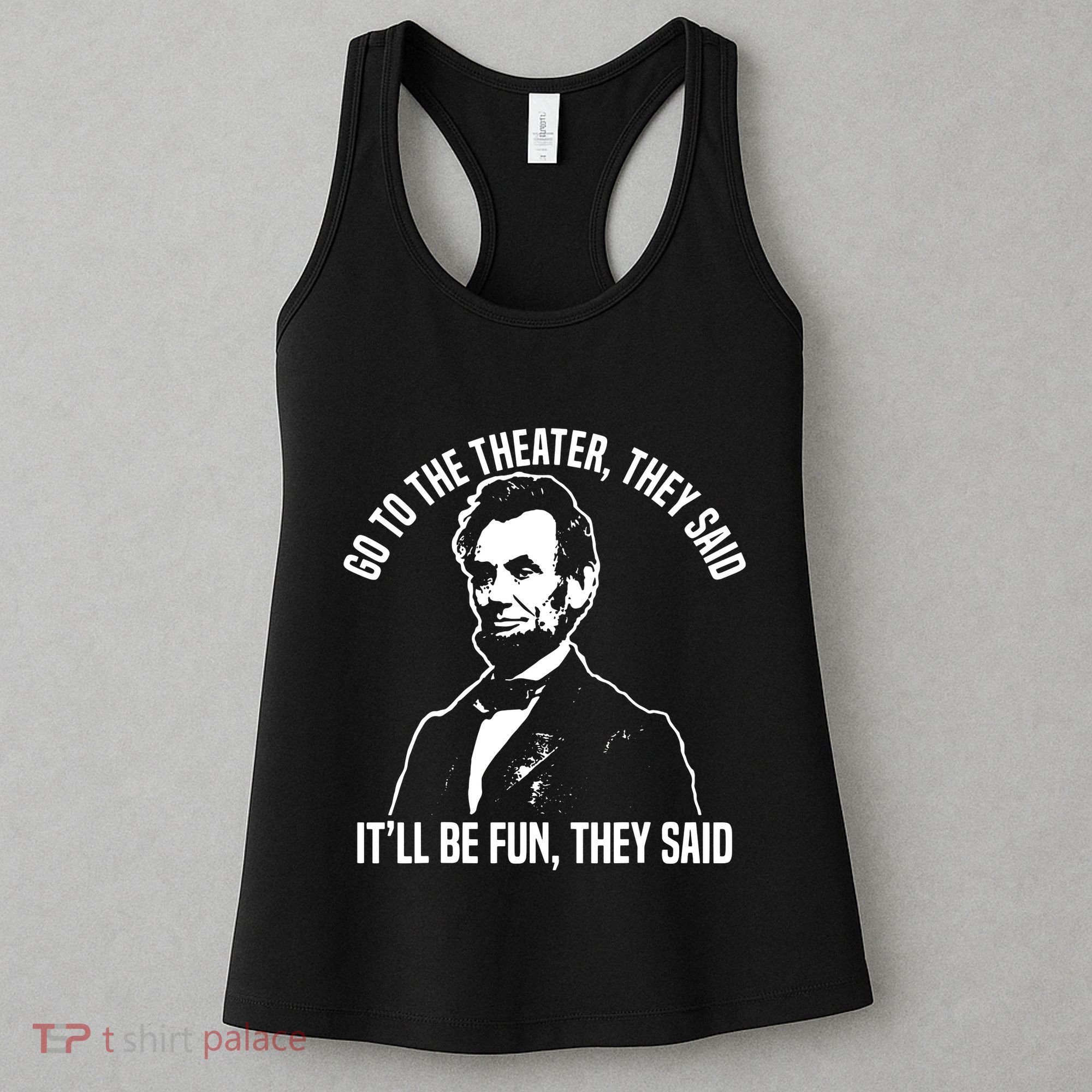Abraham Lincoln Go To The Theater They Said History Women's Tank Top