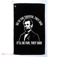 Abraham Lincoln Go To The Theater They Said History Golf Towel thumb 0