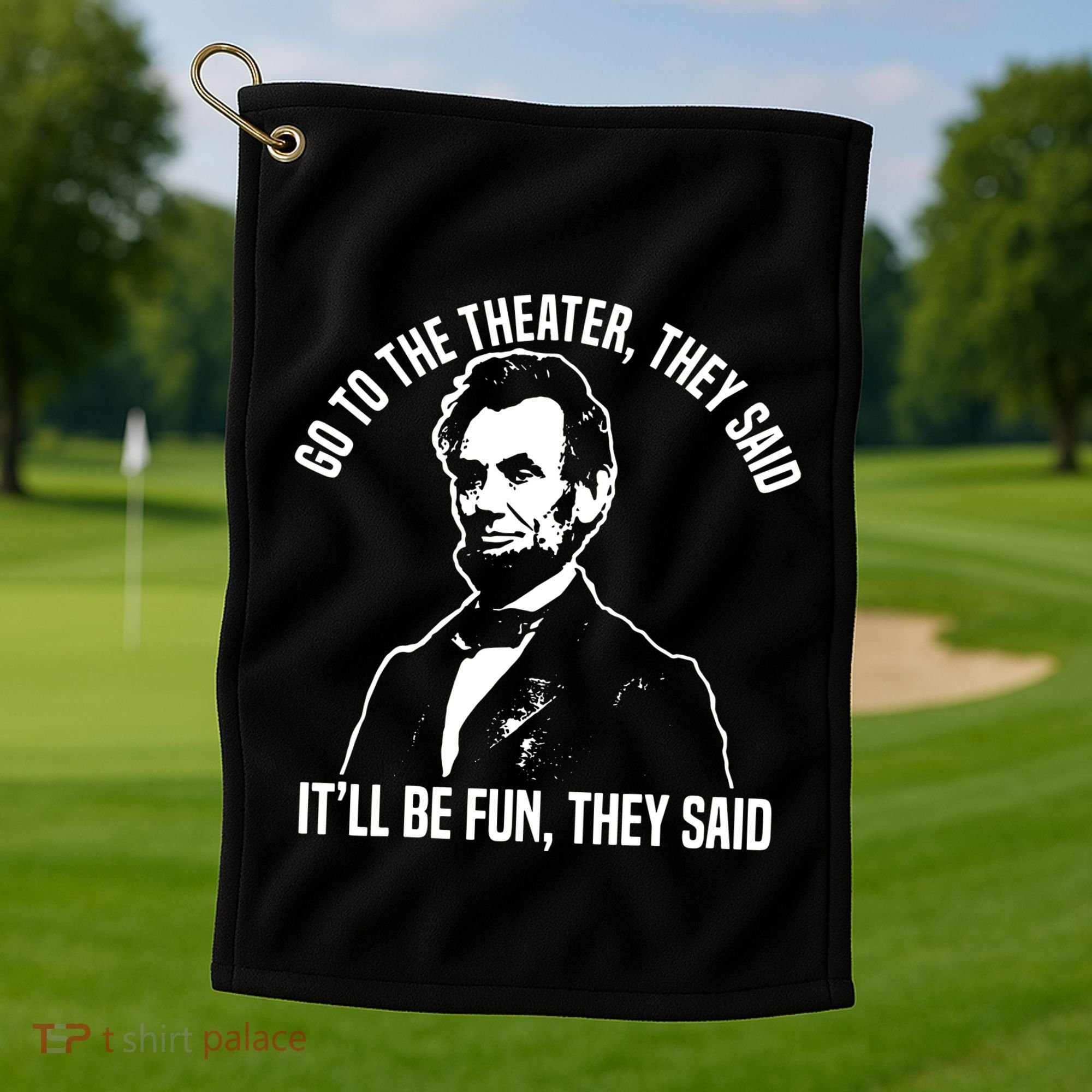 Abraham Lincoln Go To The Theater They Said History Golf Towel