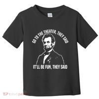 Abraham Lincoln Go To The Theater They Said History Toddler T-Shirt thumb 0