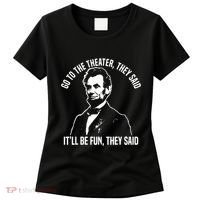 Abraham Lincoln Go To The Theater They Said History Women's T-Shirt thumb 0