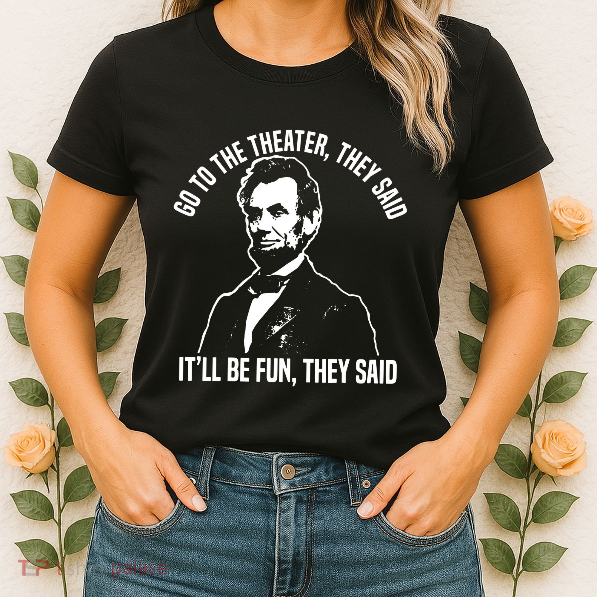 Abraham Lincoln Go To The Theater They Said History Women's T-Shirt