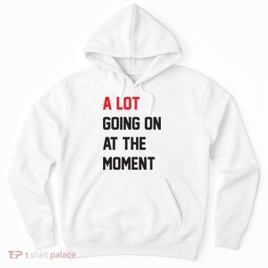 A Lot Going On At The Moment Hoodie