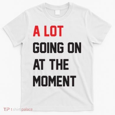 A Lot Going On At The Moment T-Shirt