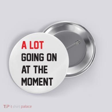 A Lot Going On At The Moment Button