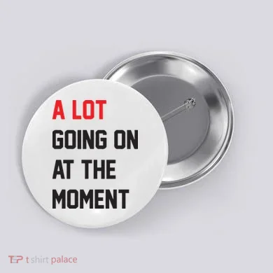 A Lot Going On At The Moment Button
