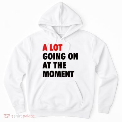 A Lot Going On At The Moment Hoodie