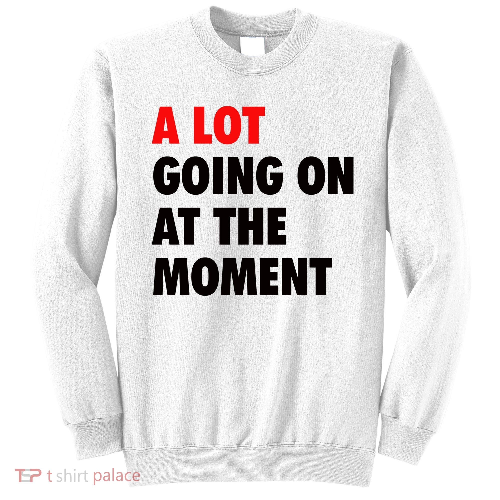 A Lot Going On At The Moment Sweatshirt