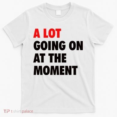 A Lot Going On At The Moment T-Shirt