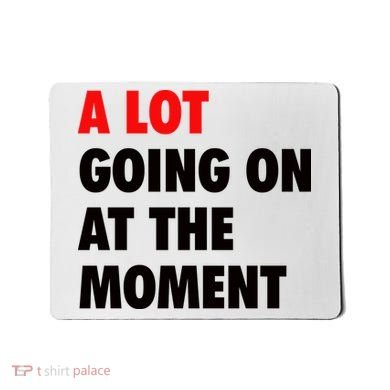 A Lot Going On At The Moment Mousepad