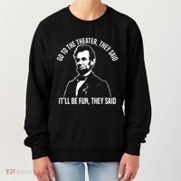 Abraham Lincoln Go To The Theater They Said History Women's Sweatshirt thumb 0