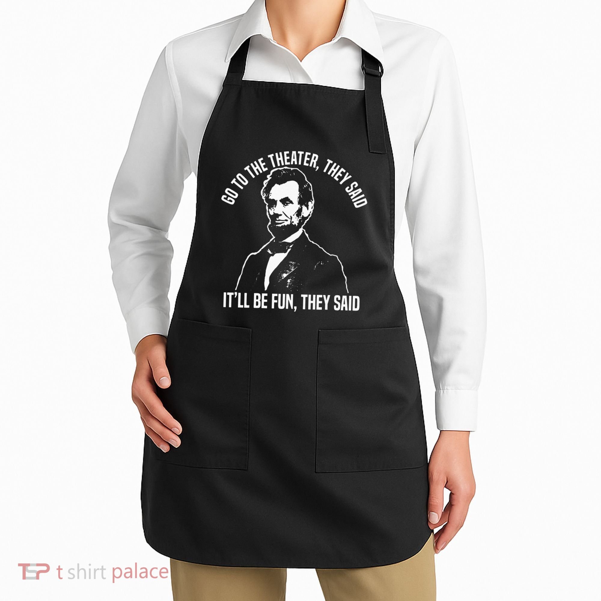 Abraham Lincoln Go To The Theater They Said History Apron