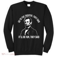 Abraham Lincoln Go To The Theater They Said History Sweatshirt thumb 0