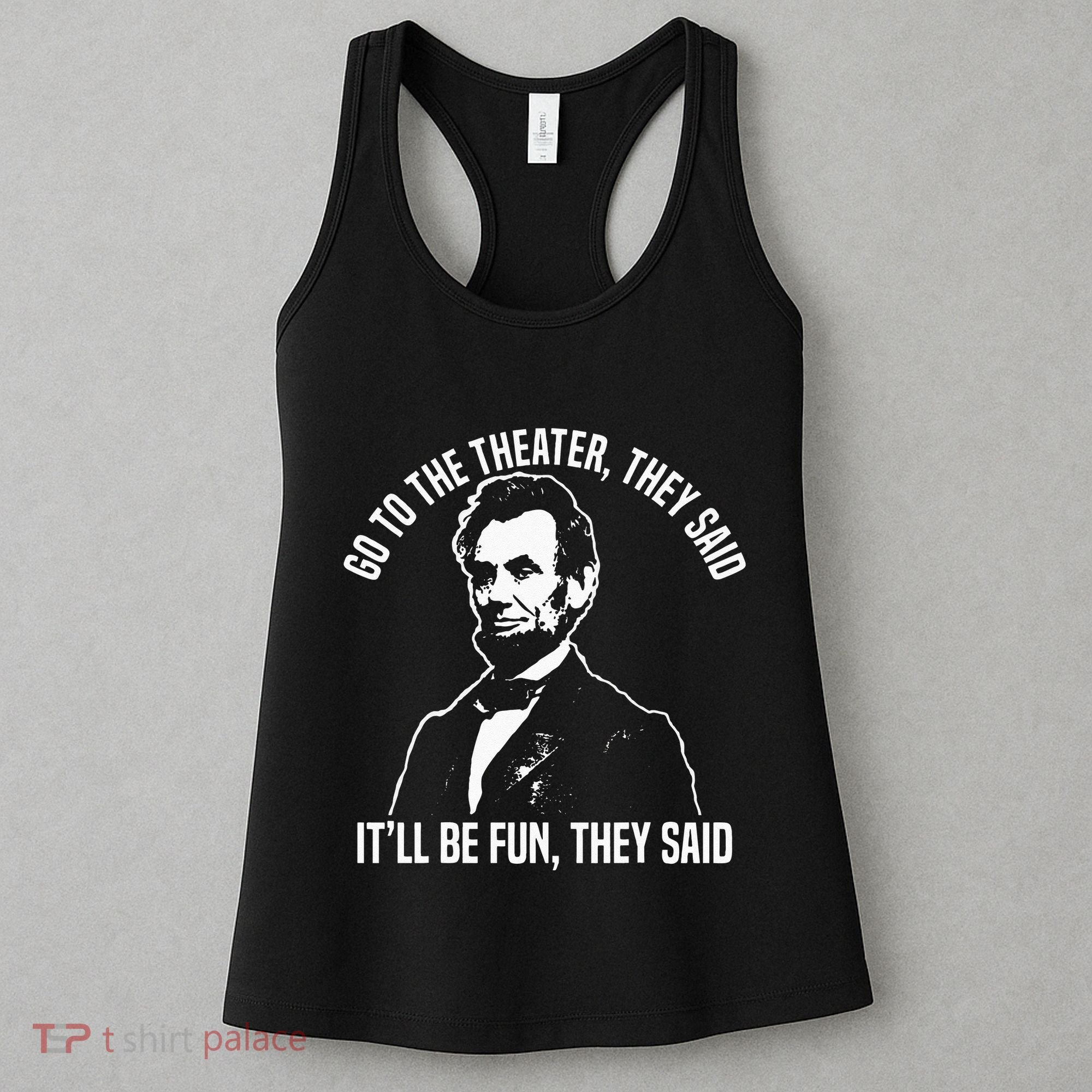 Abraham Lincoln Go To The Theater They Said History Women's Tank Top