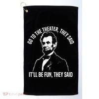 Abraham Lincoln Go To The Theater They Said History Golf Towel thumb 0