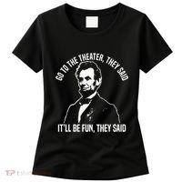 Abraham Lincoln Go To The Theater They Said History Women's T-Shirt thumb 0