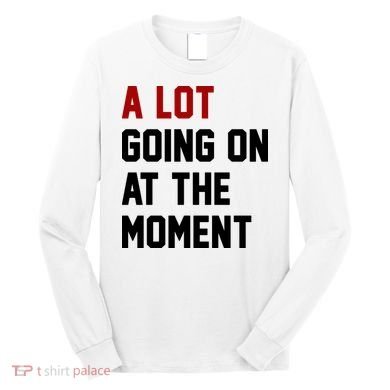 A Lot Going On At The Moment Funny Era Long Sleeve Shirt