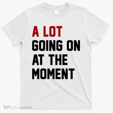 A Lot Going On At The Moment Funny Era T-Shirt