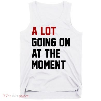 A Lot Going On At The Moment Funny Era Tank Top