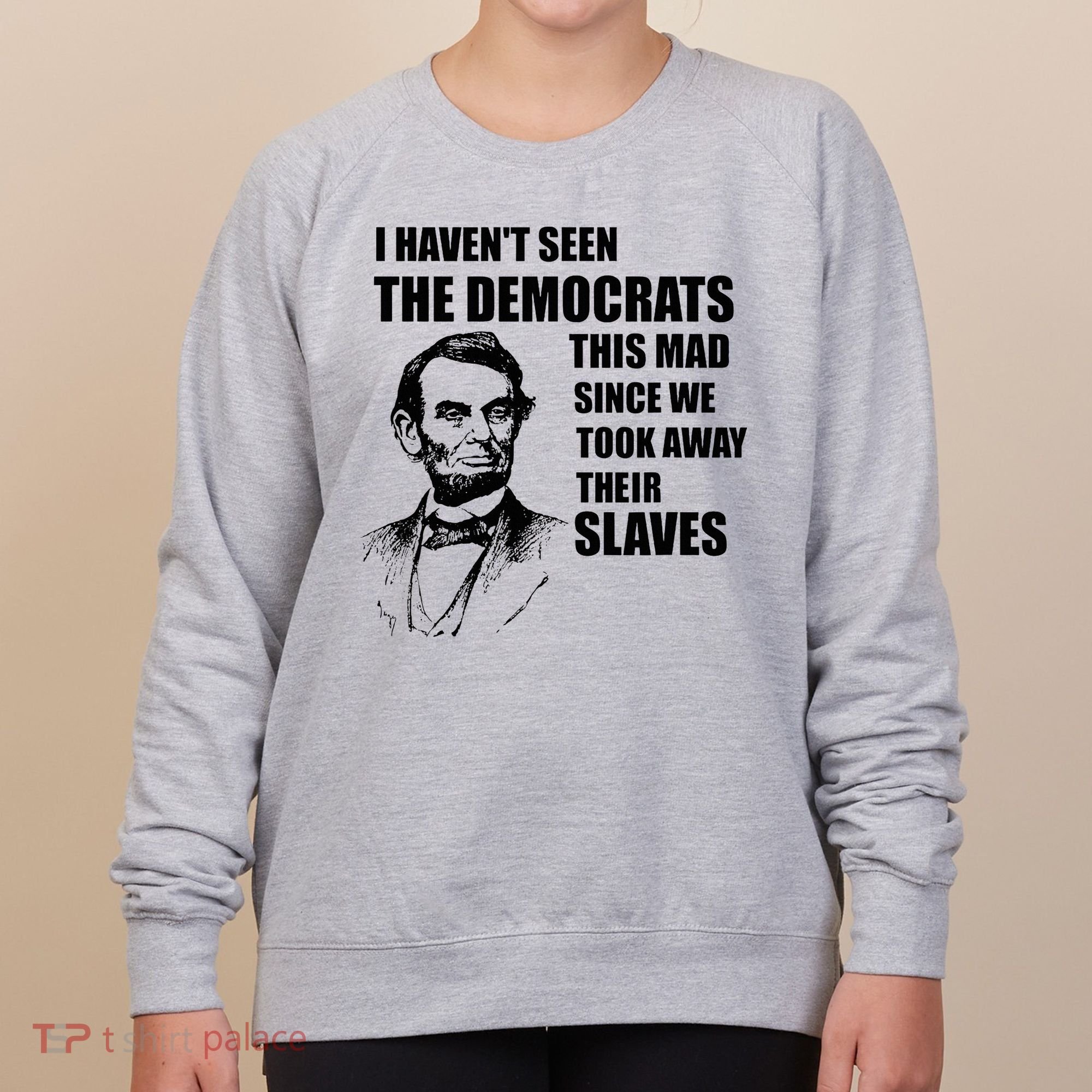 Abe Lincoln I HavenT Seen Democrats This Mad Women's Sweatshirt