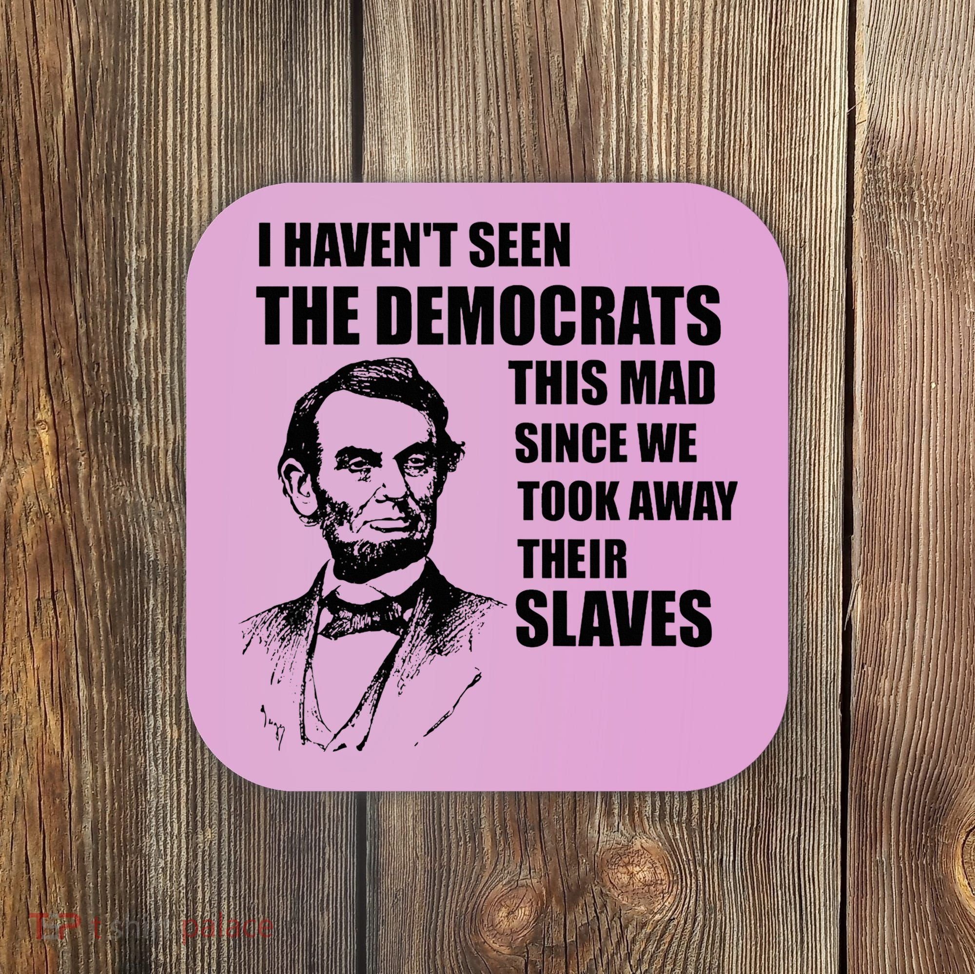 Abe Lincoln I HavenT Seen Democrats This Mad Coaster