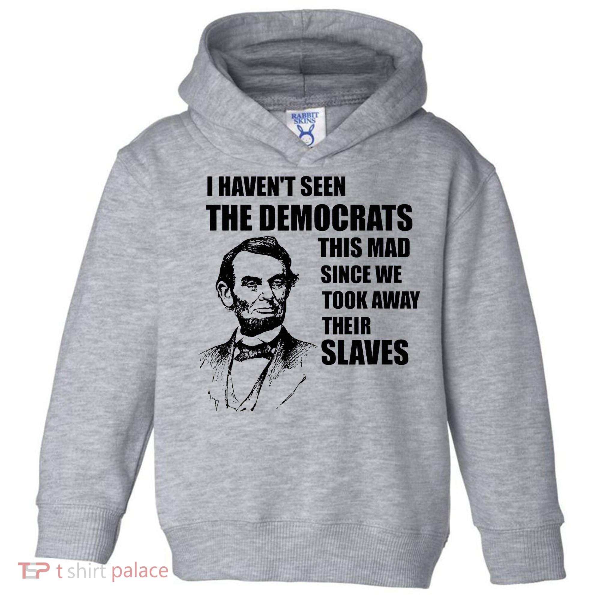 Abe Lincoln I HavenT Seen Democrats This Mad Toddler Hoodie