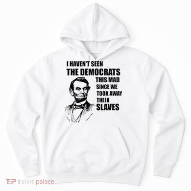 Abe Lincoln I HavenT Seen Democrats This Mad Hoodie