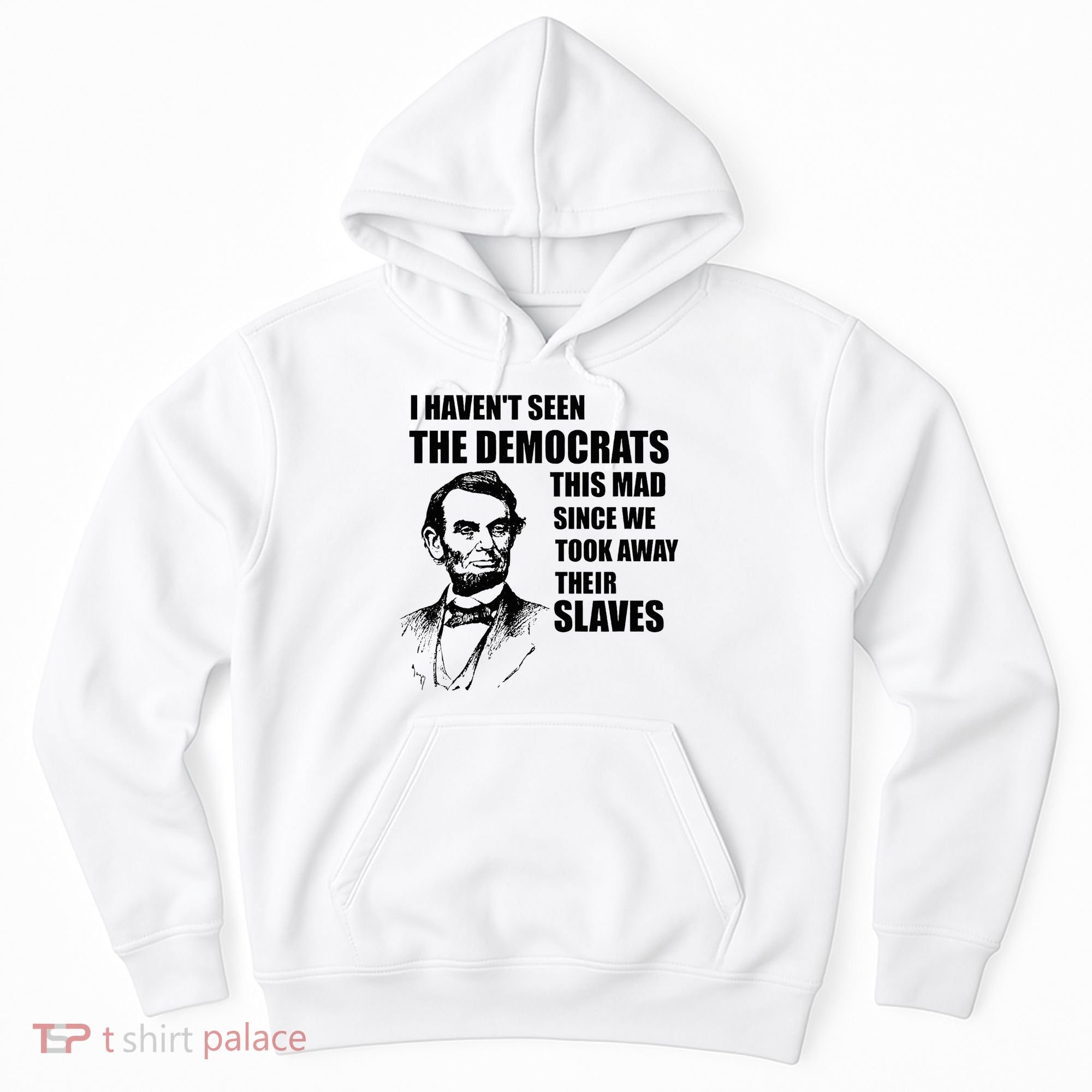 Abe Lincoln I HavenT Seen Democrats This Mad Hoodie