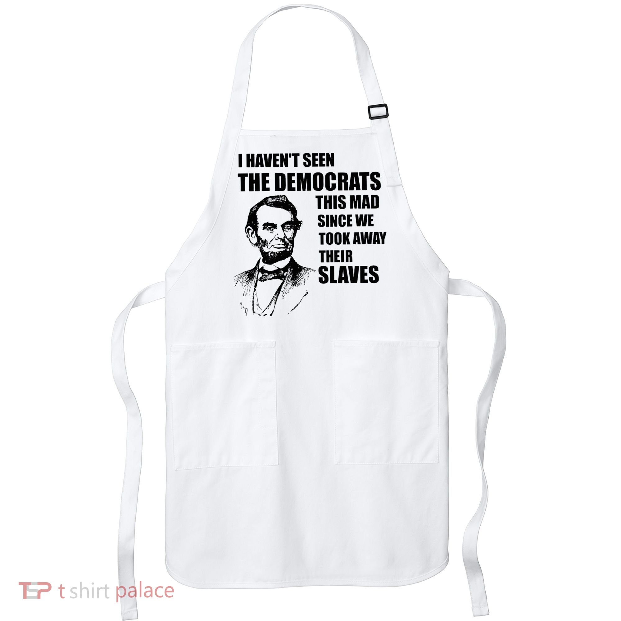 Abe Lincoln I HavenT Seen Democrats This Mad Apron