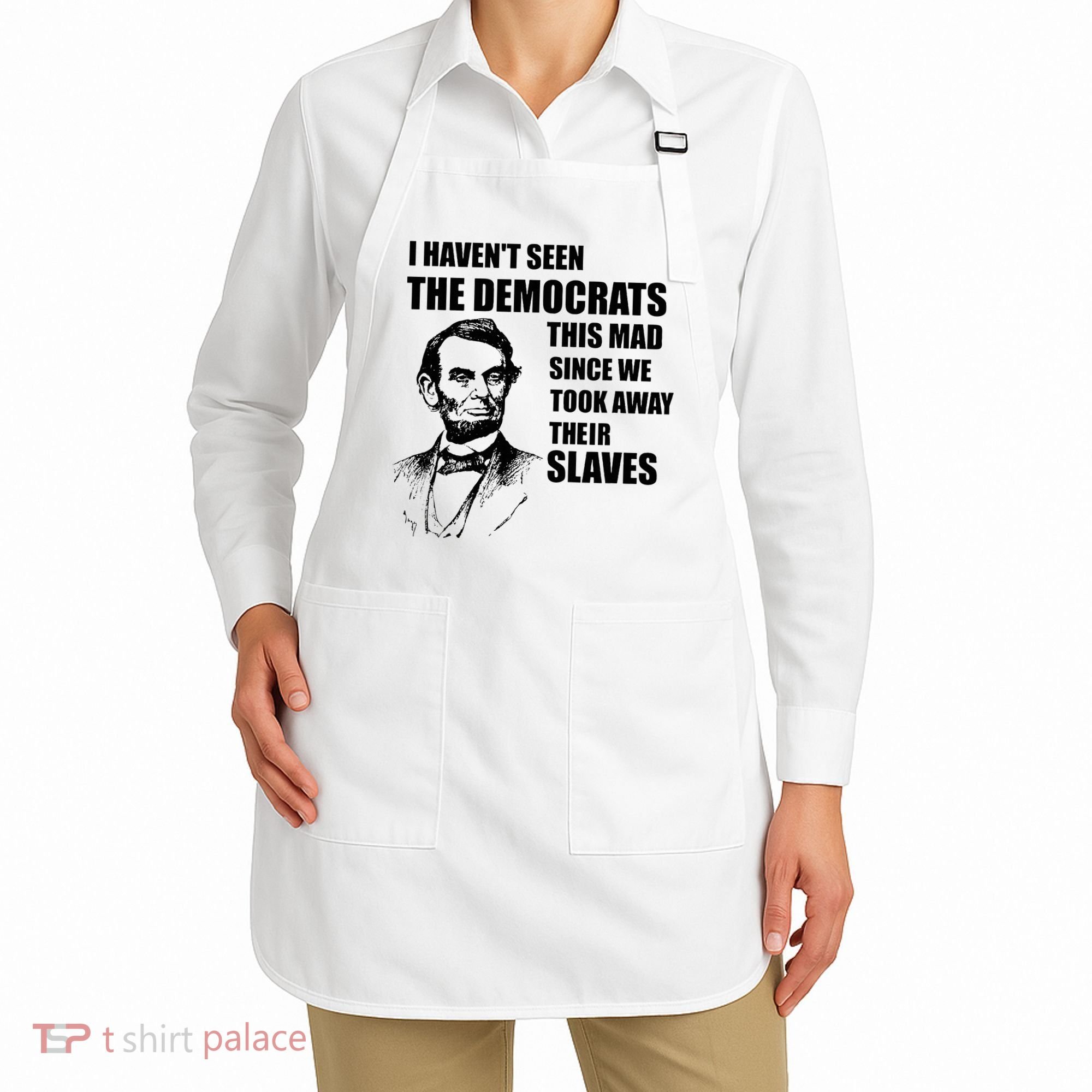 Abe Lincoln I HavenT Seen Democrats This Mad Apron