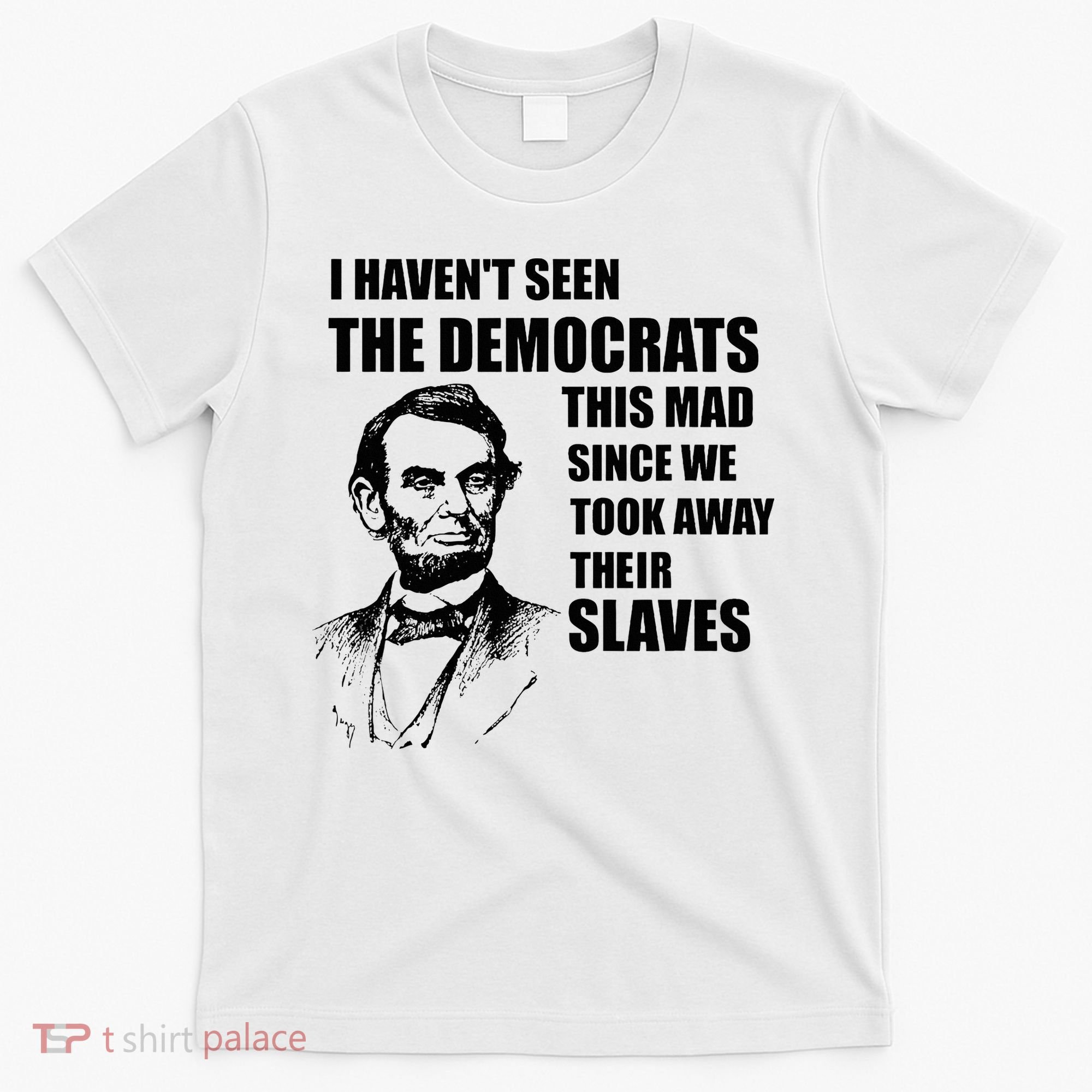 Abe Lincoln I HavenT Seen Democrats This Mad T-Shirt
