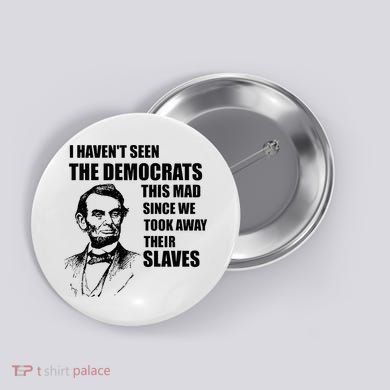 Abe Lincoln I HavenT Seen Democrats This Mad Button