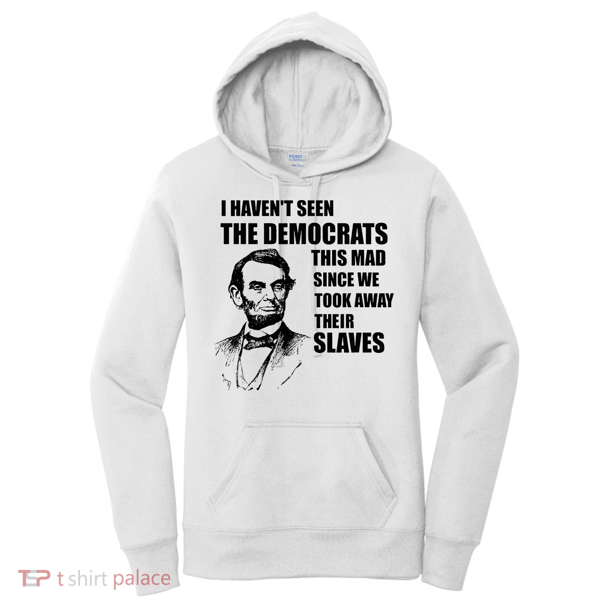 Abe Lincoln I HavenT Seen Democrats This Mad Women's Hoodie