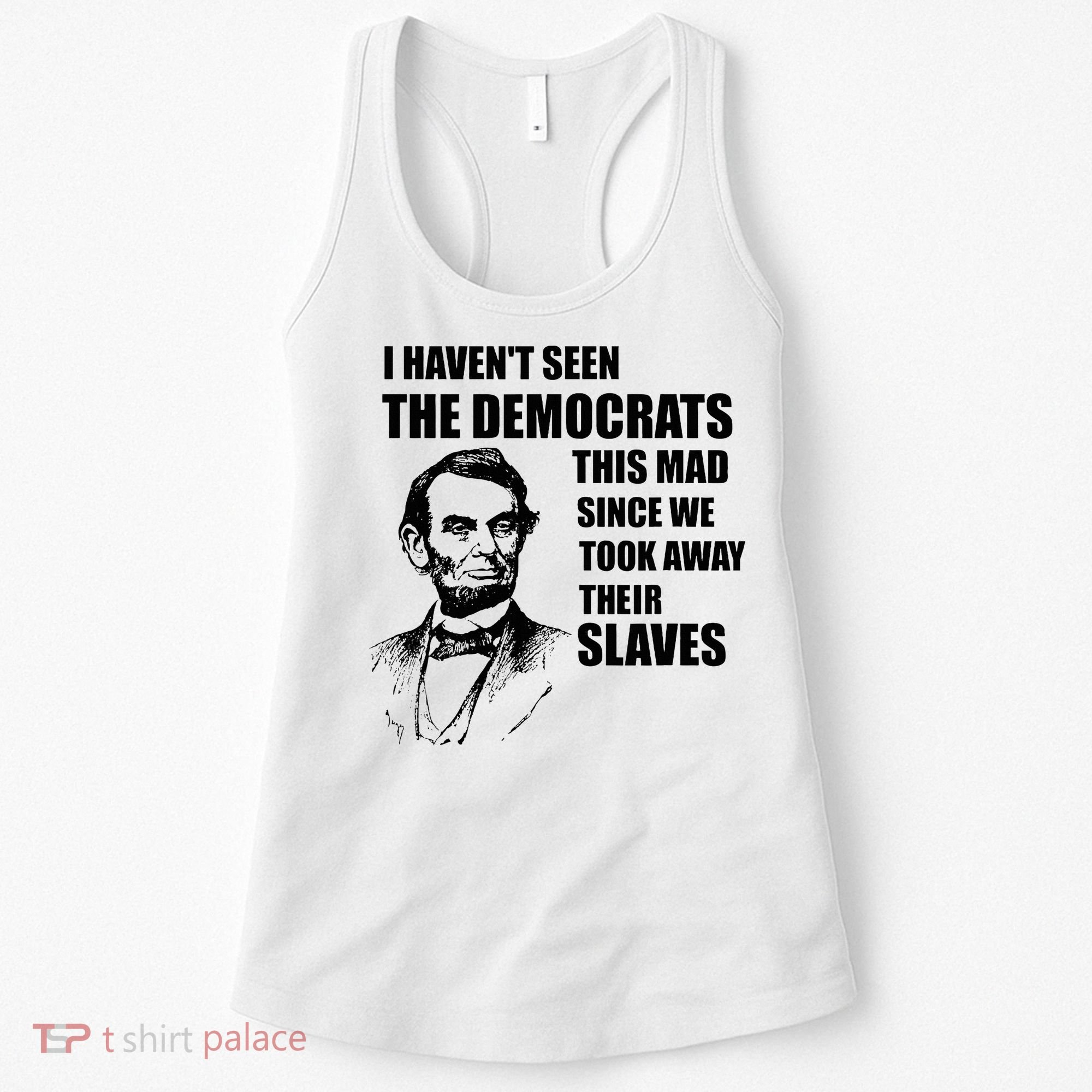 Abe Lincoln I HavenT Seen Democrats This Mad Women's Tank Top