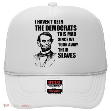 Abe Lincoln I HavenT Seen Democrats This Mad Hat