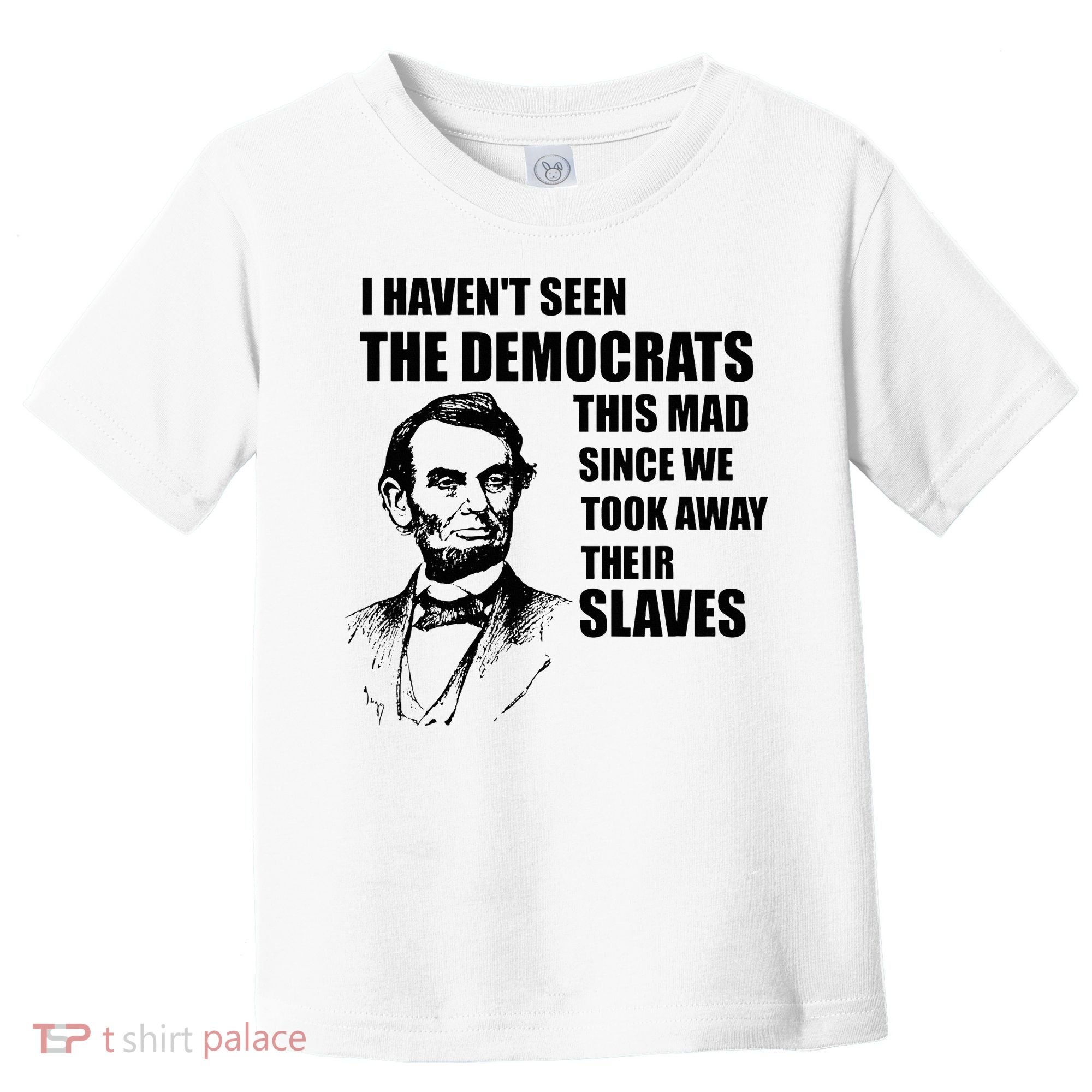 Abe Lincoln I HavenT Seen Democrats This Mad Toddler T-Shirt