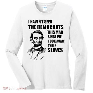 Abe Lincoln I HavenT Seen Democrats This Mad Women's Long Sleeve Shirt