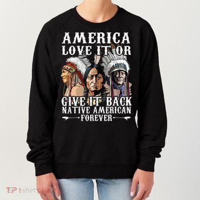 America Love It Or Give It Back Native American Forever Women's Sweatshirt