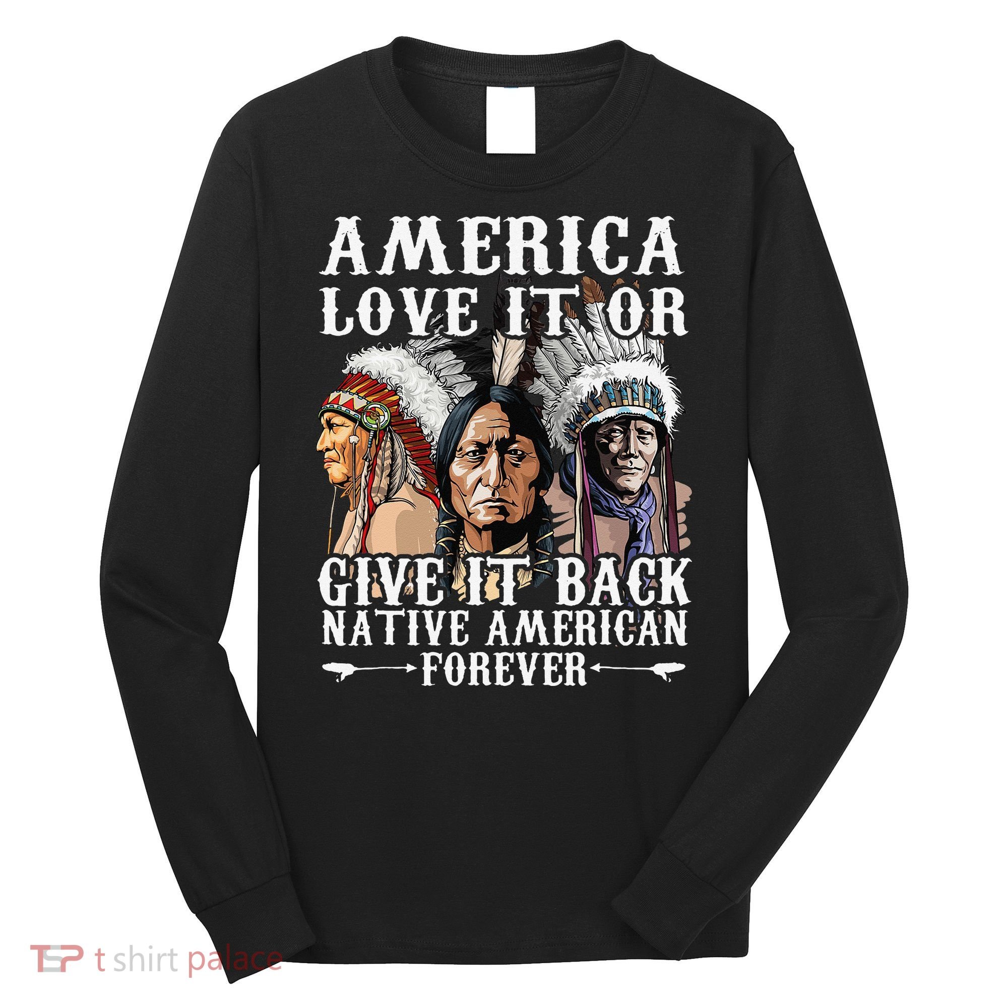 America Love It Or Give It Back Native American Forever Long Sleeve Shirt