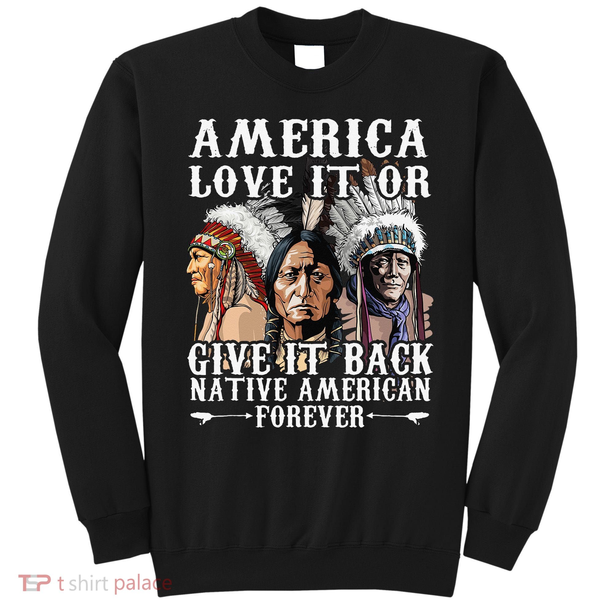 America Love It Or Give It Back Native American Forever Sweatshirt