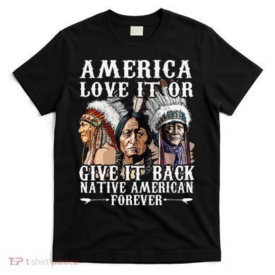 America Love It Or Give It Back Native American Forever T-Shirt