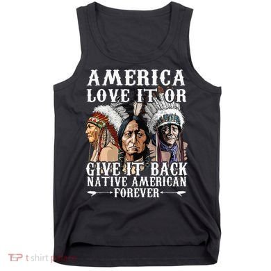 America Love It Or Give It Back Native American Forever Tank Top