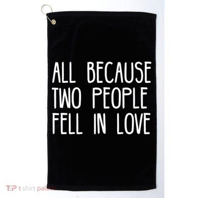 All Because Two People Fell in Love Golf Towel
